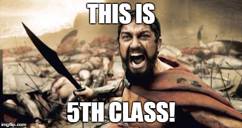 Sparta Leonidas | THIS IS 5TH CLASS! | image tagged in memes,sparta leonidas | made w/ Imgflip meme maker