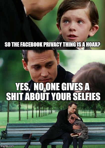 Finding Neverland | SO THE FACEBOOK PRIVACY THING IS A HOAX? YES,  NO ONE GIVES A SHIT ABOUT YOUR SELFIES | image tagged in memes,finding neverland | made w/ Imgflip meme maker