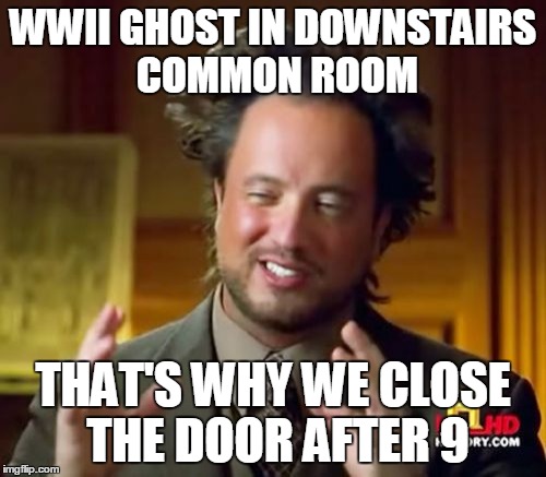 Ancient Aliens Meme | WWII GHOST IN DOWNSTAIRS COMMON ROOM THAT'S WHY WE CLOSE THE DOOR AFTER 9 | image tagged in memes,ancient aliens | made w/ Imgflip meme maker