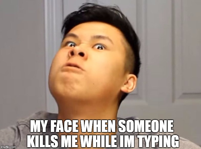 MY FACE WHEN SOMEONE KILLS ME WHILE IM TYPING | image tagged in lol | made w/ Imgflip meme maker