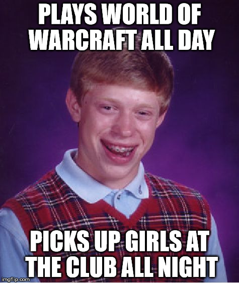 Nerds R Us | PLAYS WORLD OF WARCRAFT ALL DAY PICKS UP GIRLS AT THE CLUB ALL NIGHT | image tagged in memes,bad luck brian | made w/ Imgflip meme maker