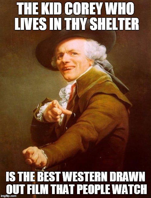 Joseph Ducreux | THE KID COREY WHO LIVES IN THY SHELTER IS THE BEST WESTERN DRAWN OUT FILM THAT PEOPLE WATCH | image tagged in memes,joseph ducreux | made w/ Imgflip meme maker