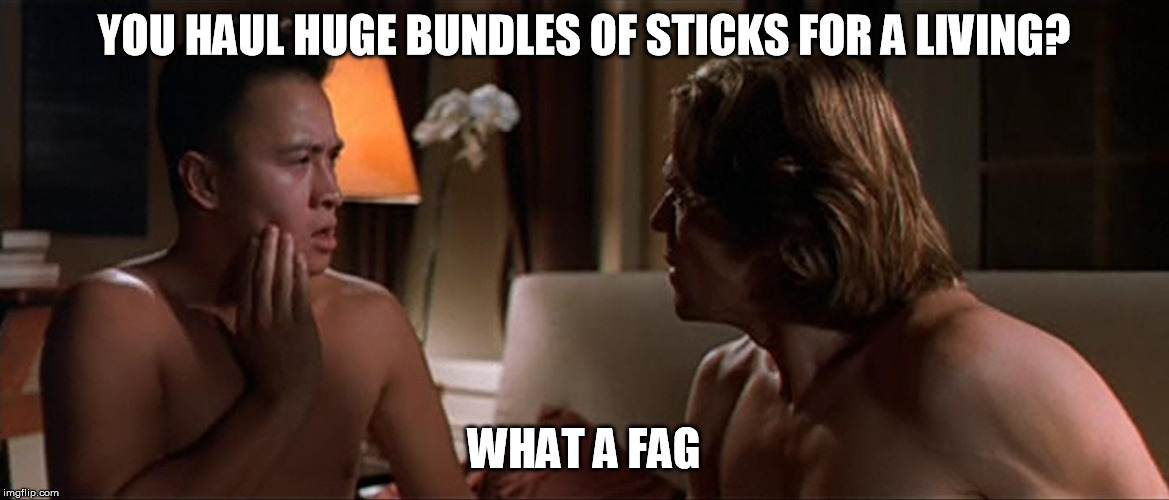 Boondock Saints Smecker What a Fag | YOU HAUL HUGE BUNDLES OF STICKS FOR A LIVING? WHAT A F*G | image tagged in boondock saints smecker what a fag | made w/ Imgflip meme maker