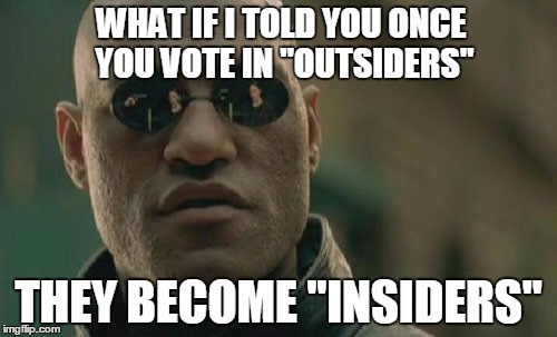 Matrix Morpheus | WHAT IF I TOLD YOU ONCE YOU VOTE IN "OUTSIDERS" THEY BECOME "INSIDERS" | image tagged in memes,matrix morpheus | made w/ Imgflip meme maker
