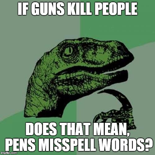 Philosoraptor | IF GUNS KILL PEOPLE DOES THAT MEAN, PENS MISSPELL WORDS? | image tagged in memes,philosoraptor | made w/ Imgflip meme maker