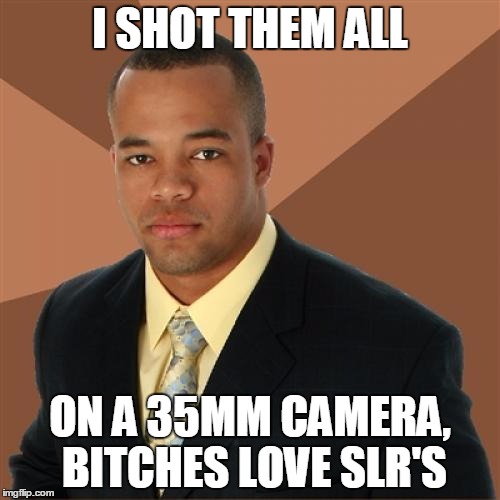 Successful Black Man Meme | I SHOT THEM ALL ON A 35MM CAMERA, B**CHES LOVE SLR'S | image tagged in memes,successful black man | made w/ Imgflip meme maker
