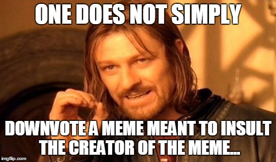 Downvotes are on their way | ONE DOES NOT SIMPLY DOWNVOTE A MEME MEANT TO INSULT THE CREATOR OF THE MEME... | image tagged in memes,one does not simply | made w/ Imgflip meme maker