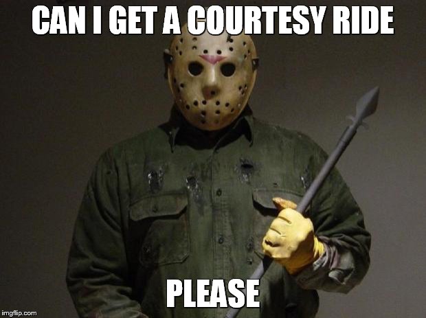 Jason Voorhees | CAN I GET A COURTESY RIDE PLEASE | image tagged in jason voorhees | made w/ Imgflip meme maker