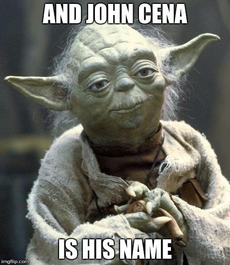 Star Wars Yoda | AND JOHN CENA IS HIS NAME | image tagged in bigot yoda | made w/ Imgflip meme maker