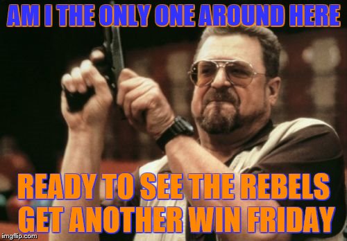 Am I The Only One Around Here Meme | AM I THE ONLY ONE AROUND HERE READY TO SEE THE REBELS GET ANOTHER WIN FRIDAY | image tagged in memes,am i the only one around here | made w/ Imgflip meme maker
