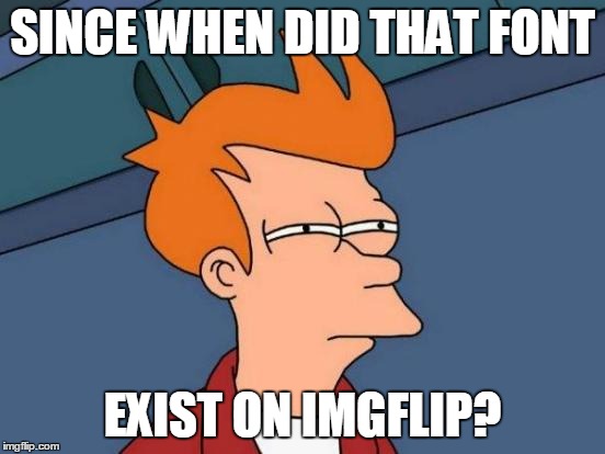 Futurama Fry Meme | SINCE WHEN DID THAT FONT EXIST ON IMGFLIP? | image tagged in memes,futurama fry | made w/ Imgflip meme maker