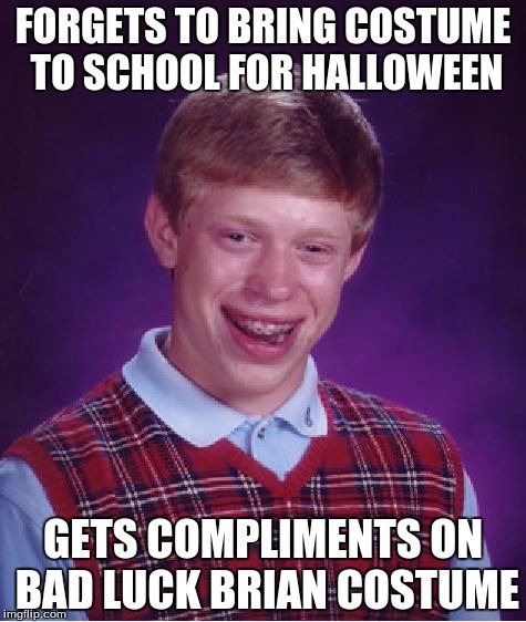 Bad Luck Brian | FORGETS TO BRING COSTUME TO SCHOOL FOR HALLOWEEN GETS COMPLIMENTS ON BAD LUCK BRIAN COSTUME | image tagged in memes,bad luck brian | made w/ Imgflip meme maker