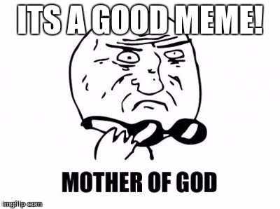 Mother Of God | ITS A GOOD MEME! | image tagged in memes,mother of god | made w/ Imgflip meme maker