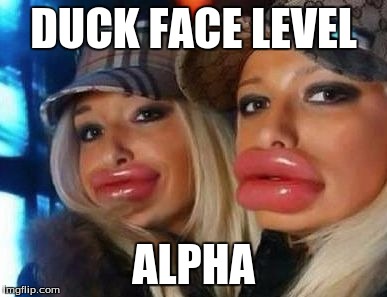 Duck Face Chicks Meme | DUCK FACE LEVEL ALPHA | image tagged in memes,duck face chicks | made w/ Imgflip meme maker