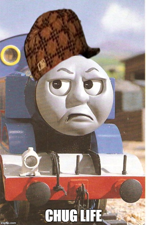 Thomas is not amused | CHUG LIFE | image tagged in thomas is not amused,scumbag | made w/ Imgflip meme maker
