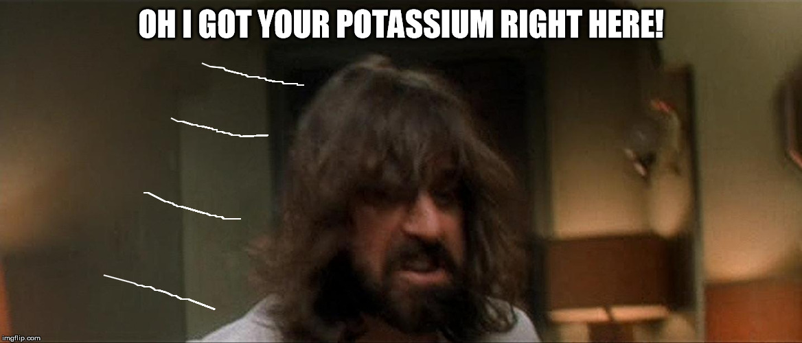 Boondock Saints Rocco Done | OH I GOT YOUR POTASSIUM RIGHT HERE! | image tagged in boondock saints rocco done | made w/ Imgflip meme maker