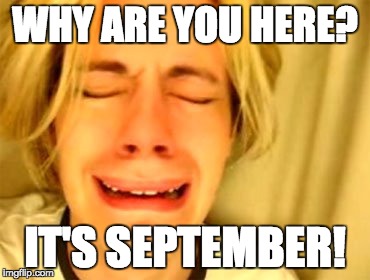 WHY ARE YOU HERE? IT'S SEPTEMBER! | made w/ Imgflip meme maker