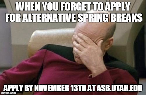 Captain Picard Facepalm Meme | WHEN YOU FORGET TO APPLY FOR ALTERNATIVE SPRING BREAKS APPLY BY NOVEMBER 13TH AT ASB.UTAH.EDU | image tagged in memes,captain picard facepalm | made w/ Imgflip meme maker