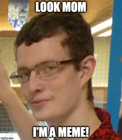 LOOK MOM I'M A MEME! | image tagged in me | made w/ Imgflip meme maker