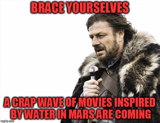 Brace Yourselves X is Coming | BRACE YOURSELVES A CRAP WAVE OF MOVIES INSPIRED BY WATER IN MARS ARE COMING | image tagged in memes,brace yourselves x is coming | made w/ Imgflip meme maker