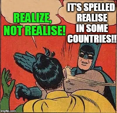 Batman Slapping Robin Meme | REALIZE,  NOT REALISE! IT'S SPELLED REALISE IN SOME COUNTRIES!! | image tagged in memes,batman slapping robin | made w/ Imgflip meme maker