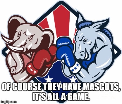 OF COURSE THEY HAVE MASCOTS, IT'S ALL A GAME. | image tagged in politics,democrat,republican,election | made w/ Imgflip meme maker