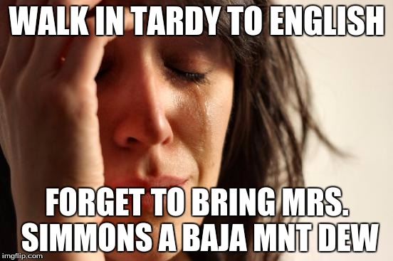 First World Problems | WALK IN TARDY TO ENGLISH FORGET TO BRING MRS. SIMMONS A BAJA MNT DEW | image tagged in memes,first world problems | made w/ Imgflip meme maker