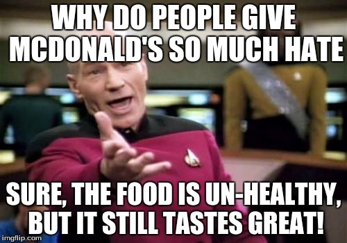 Picard Wtf | WHY DO PEOPLE GIVE MCDONALD'S SO MUCH HATE SURE, THE FOOD IS UN-HEALTHY, BUT IT STILL TASTES GREAT! | image tagged in memes,picard wtf | made w/ Imgflip meme maker