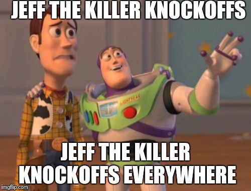 X, X Everywhere | JEFF THE KILLER KNOCKOFFS JEFF THE KILLER KNOCKOFFS EVERYWHERE | image tagged in memes,x x everywhere | made w/ Imgflip meme maker