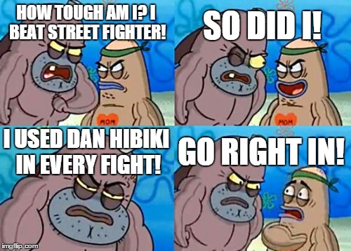 How Tough Are You | HOW TOUGH AM I? I BEAT STREET FIGHTER! SO DID I! I USED DAN HIBIKI IN EVERY FIGHT! GO RIGHT IN! | image tagged in memes,how tough are you | made w/ Imgflip meme maker