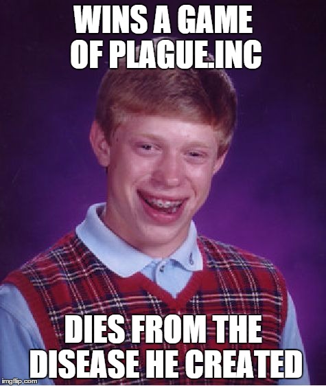 Bad Luck Brian | WINS A GAME OF PLAGUE.INC DIES FROM THE DISEASE HE CREATED | image tagged in memes,bad luck brian | made w/ Imgflip meme maker