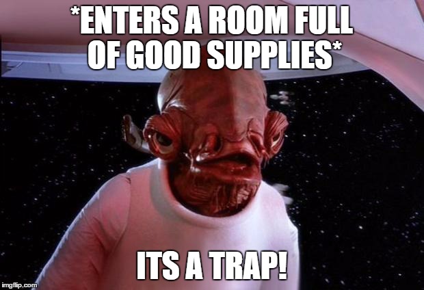 mondays its a trap | *ENTERS A ROOM FULL OF GOOD SUPPLIES* ITS A TRAP! | image tagged in mondays its a trap | made w/ Imgflip meme maker