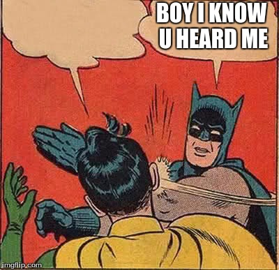 Batman Slapping Robin | BOY I KNOW U HEARD ME | image tagged in memes,batman slapping robin | made w/ Imgflip meme maker