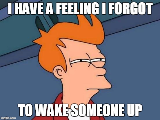 Futurama Fry | I HAVE A FEELING I FORGOT TO WAKE SOMEONE UP | image tagged in memes,futurama fry | made w/ Imgflip meme maker