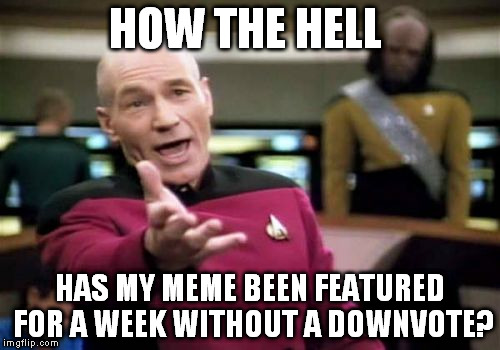 Picard Wtf Meme | HOW THE HELL HAS MY MEME BEEN FEATURED FOR A WEEK WITHOUT A DOWNVOTE? | image tagged in memes,picard wtf | made w/ Imgflip meme maker