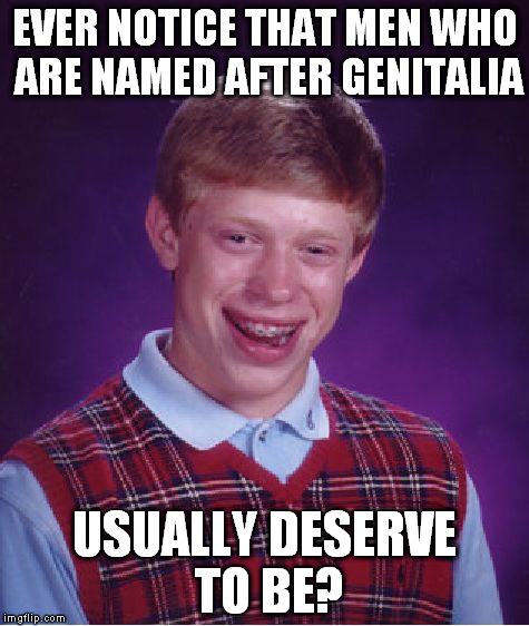 Bad Luck Brian Meme | EVER NOTICE THAT MEN WHO ARE NAMED AFTER GENITALIA USUALLY DESERVE TO BE? | image tagged in memes,bad luck brian | made w/ Imgflip meme maker