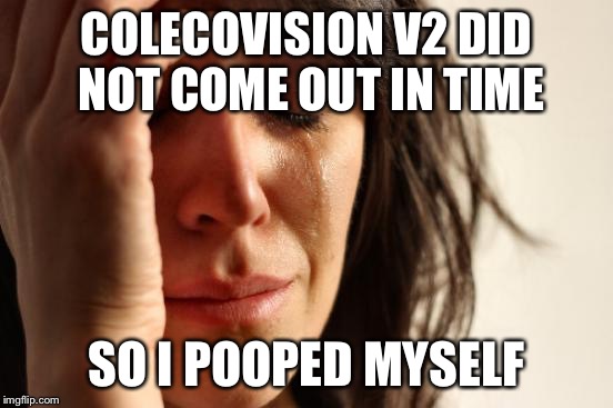 First World Problems Meme | COLECOVISION V2 DID NOT COME OUT IN TIME SO I POOPED MYSELF | image tagged in woman crying | made w/ Imgflip meme maker