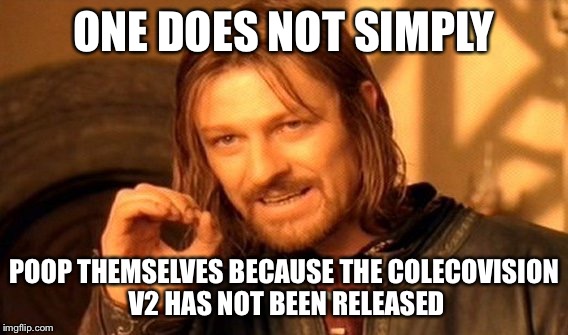One Does Not Simply Meme | ONE DOES NOT SIMPLY POOP THEMSELVES BECAUSE THE COLECOVISION V2 HAS NOT BEEN RELEASED | image tagged in memes,one does not simply | made w/ Imgflip meme maker