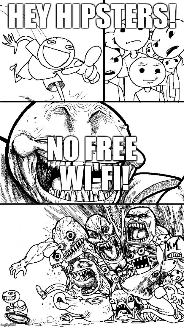 Hey Internet | HEY HIPSTERS! NO FREE WI-FI! | image tagged in memes,hey internet | made w/ Imgflip meme maker