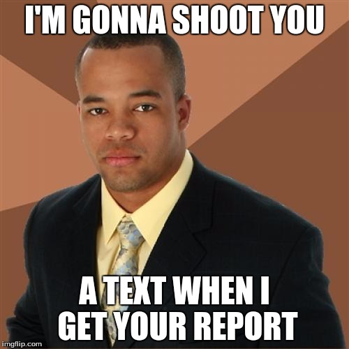 Successful Black Man | I'M GONNA SHOOT YOU A TEXT WHEN I GET YOUR REPORT | image tagged in memes,successful black man | made w/ Imgflip meme maker