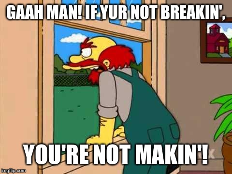 Simpsons Scotland | GAAH MAN! IF YUR NOT BREAKIN', YOU'RE NOT MAKIN'! | image tagged in simpsons scotland | made w/ Imgflip meme maker