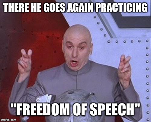 Dr Evil Laser Meme | THERE HE GOES AGAIN PRACTICING "FREEDOM OF SPEECH" | image tagged in memes,dr evil laser | made w/ Imgflip meme maker