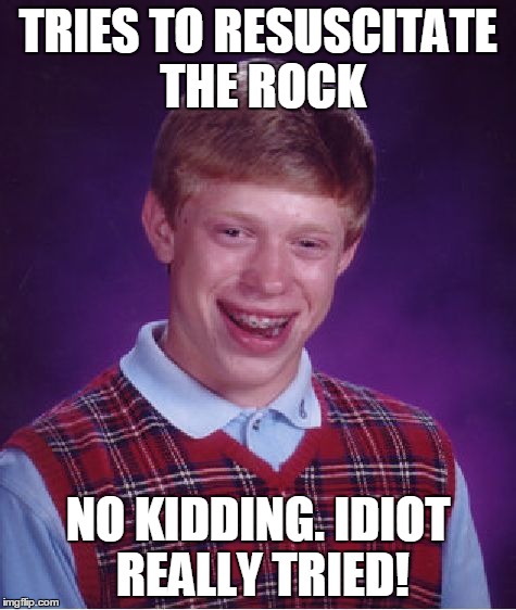 Bad Luck Brian Meme | TRIES TO RESUSCITATE THE ROCK NO KIDDING. IDIOT REALLY TRIED! | image tagged in memes,bad luck brian | made w/ Imgflip meme maker