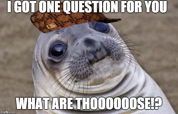 Awkward Moment Sealion | I GOT ONE QUESTION FOR YOU WHAT ARE THOOOOOOSE!? | image tagged in memes,awkward moment sealion,scumbag | made w/ Imgflip meme maker