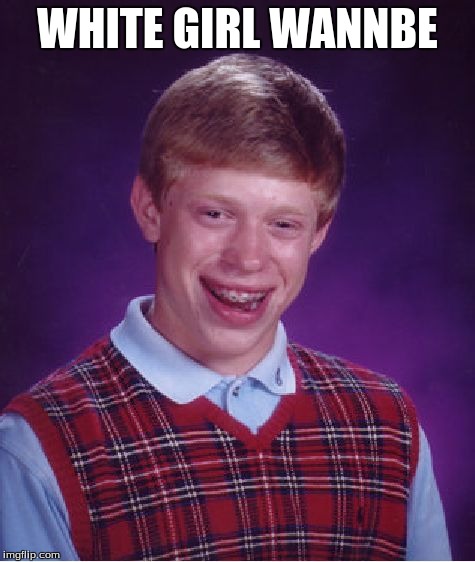 Bad Luck Brian | WHITE GIRL WANNBE | image tagged in memes,bad luck brian | made w/ Imgflip meme maker