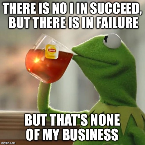 But That's None Of My Business | THERE IS NO I IN SUCCEED, BUT THERE IS IN FAILURE BUT THAT'S NONE OF MY BUSINESS | image tagged in memes,but thats none of my business,kermit the frog | made w/ Imgflip meme maker