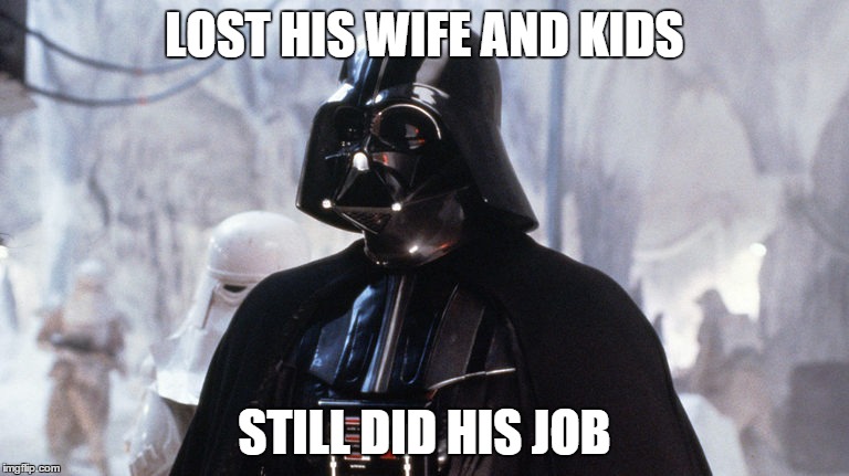 still did his job | LOST HIS WIFE AND KIDS STILL DID HIS JOB | image tagged in darth vader | made w/ Imgflip meme maker