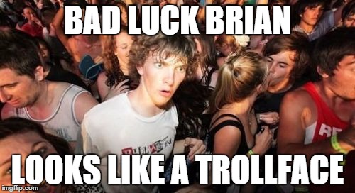 Sudden Clarity Clarence | BAD LUCK BRIAN LOOKS LIKE A TROLLFACE | image tagged in memes,sudden clarity clarence | made w/ Imgflip meme maker