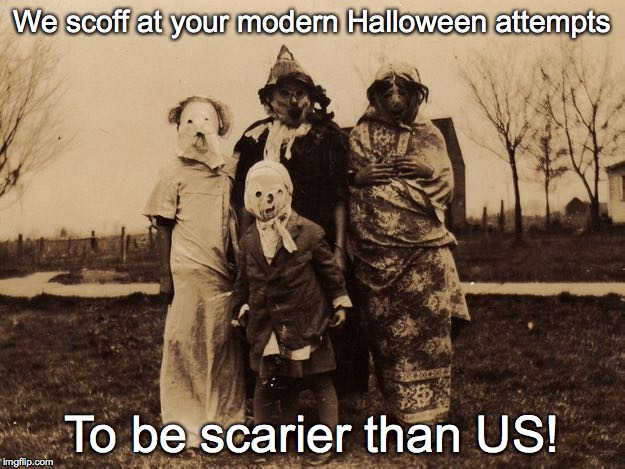 They were way scarier in the early 1900's! | We scoff at your modern Halloween attempts To be scarier than US! | image tagged in halloween,costume | made w/ Imgflip meme maker