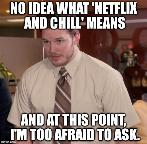 Afraid To Ask Andy | NO IDEA WHAT 'NETFLIX AND CHILL' MEANS AND AT THIS POINT, I'M TOO AFRAID TO ASK. | image tagged in memes,afraid to ask andy | made w/ Imgflip meme maker